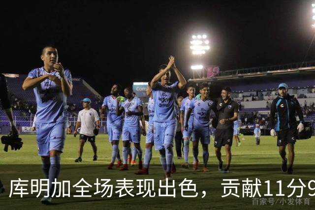 库明加全场表现出色，贡献11分9篮板5助攻无失误